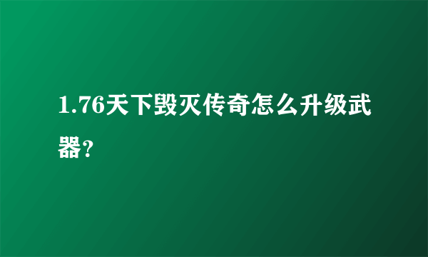 1.76天下毁灭传奇怎么升级武器？