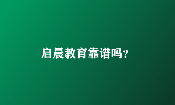 启晨教育靠谱吗？