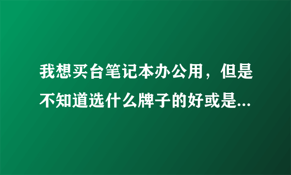 我想买台笔记本办公用，但是不知道选什么牌子的好或是什么电脑适合办公。