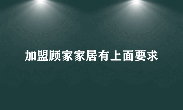 加盟顾家家居有上面要求