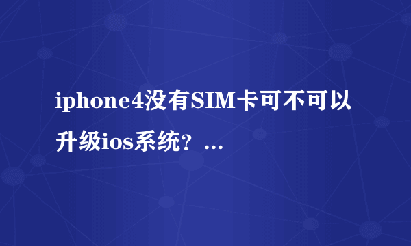 iphone4没有SIM卡可不可以升级ios系统？怎么升级？