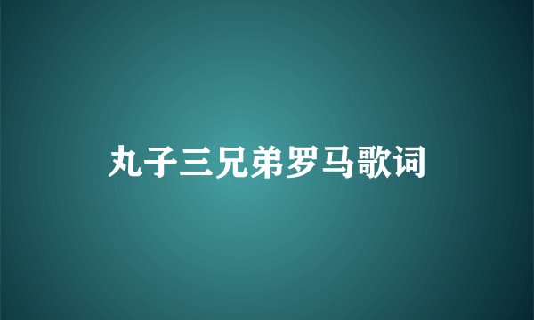 丸子三兄弟罗马歌词