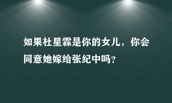 如果杜星霖是你的女儿，你会同意她嫁给张纪中吗？