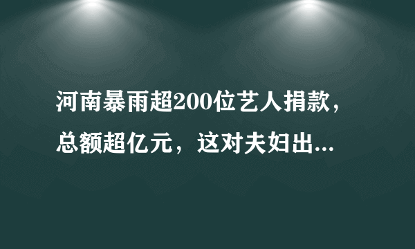 河南暴雨超200位艺人捐款，总额超亿元，这对夫妇出手惊人捐最多