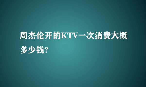 周杰伦开的KTV一次消费大概多少钱?