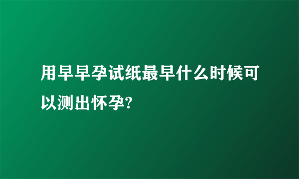 用早早孕试纸最早什么时候可以测出怀孕?