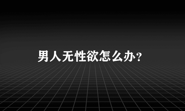 男人无性欲怎么办？