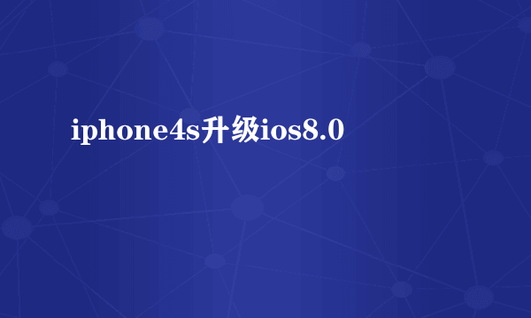 iphone4s升级ios8.0