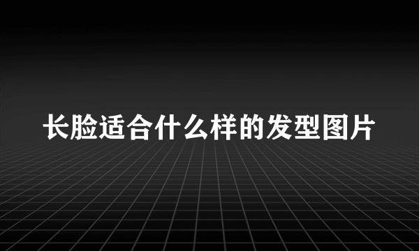 长脸适合什么样的发型图片