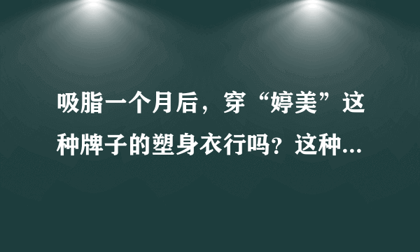 吸脂一个月后，穿“婷美”这种牌子的塑身衣行吗？这种牌子的和医用的有什么区别呢