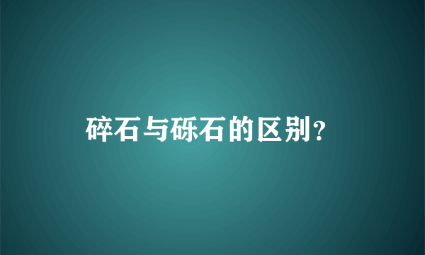 碎石与砾石的区别？