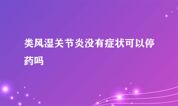 类风湿关节炎没有症状可以停药吗