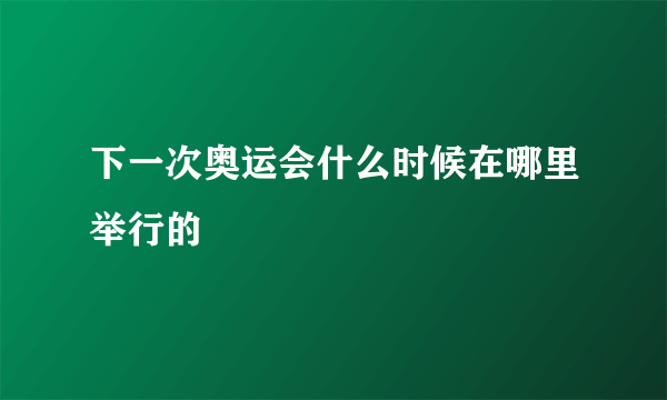 下一次奥运会什么时候在哪里举行的