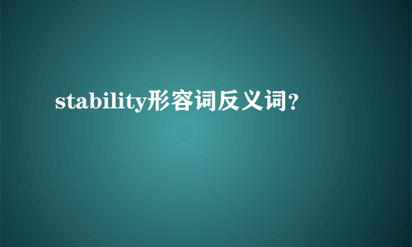 stability形容词反义词？