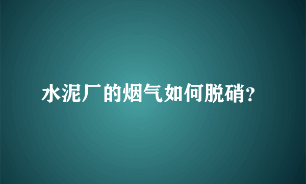 水泥厂的烟气如何脱硝？