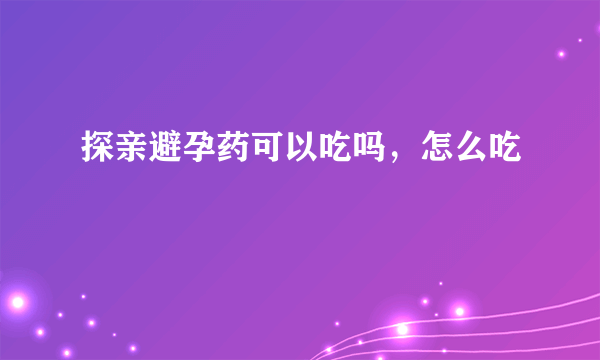 探亲避孕药可以吃吗，怎么吃