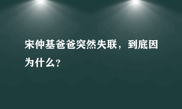 宋仲基爸爸突然失联，到底因为什么？