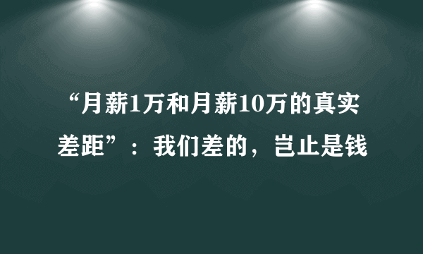 “月薪1万和月薪10万的真实差距”：我们差的，岂止是钱