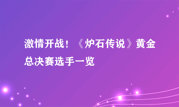 激情开战！《炉石传说》黄金总决赛选手一览