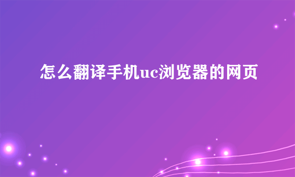 怎么翻译手机uc浏览器的网页