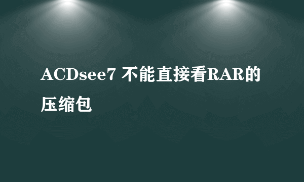 ACDsee7 不能直接看RAR的压缩包