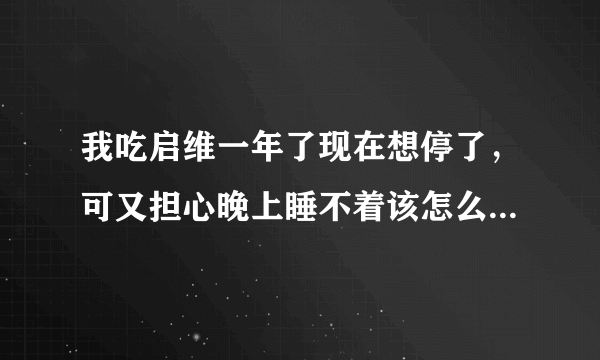 我吃启维一年了现在想停了，可又担心晚上睡不着该怎么...