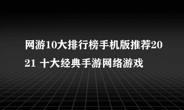 网游10大排行榜手机版推荐2021 十大经典手游网络游戏