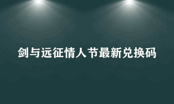 剑与远征情人节最新兑换码