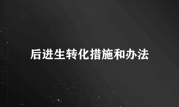 后进生转化措施和办法