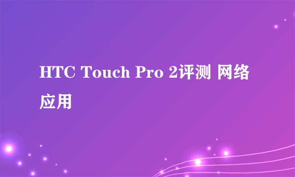 HTC Touch Pro 2评测 网络应用