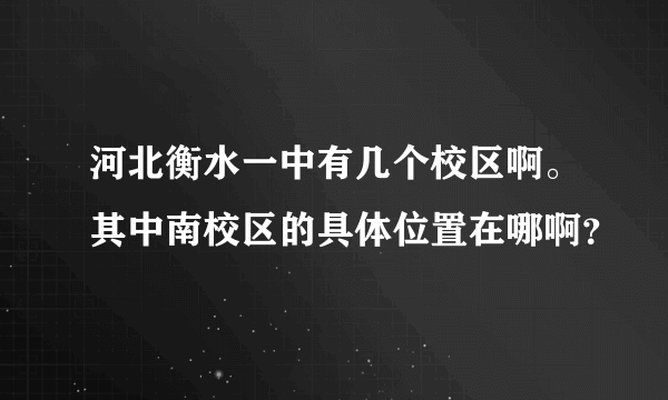 河北衡水一中有几个校区啊。其中南校区的具体位置在哪啊？