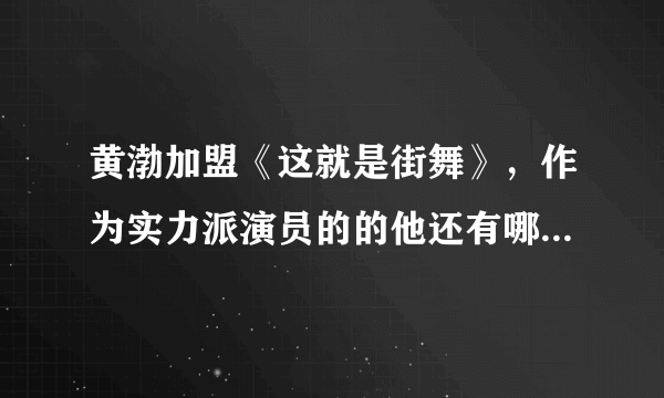 黄渤加盟《这就是街舞》，作为实力派演员的的他还有哪些技能？