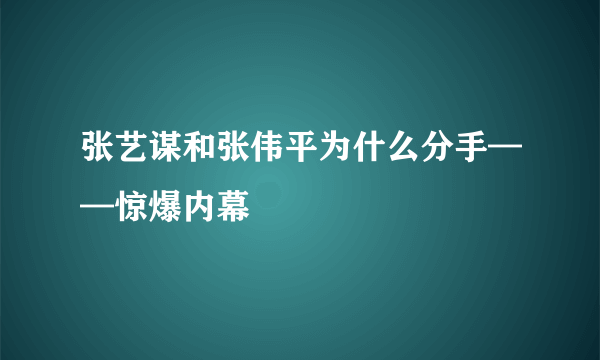 张艺谋和张伟平为什么分手——惊爆内幕