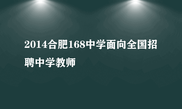 2014合肥168中学面向全国招聘中学教师