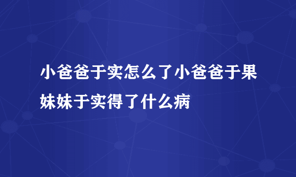 小爸爸于实怎么了小爸爸于果妹妹于实得了什么病