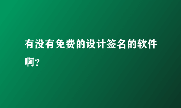 有没有免费的设计签名的软件啊？