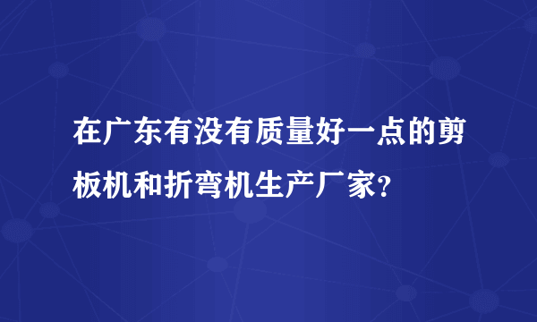 在广东有没有质量好一点的剪板机和折弯机生产厂家？