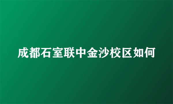 成都石室联中金沙校区如何