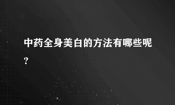 中药全身美白的方法有哪些呢？