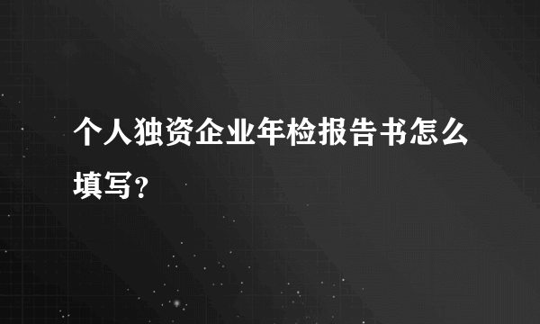 个人独资企业年检报告书怎么填写？