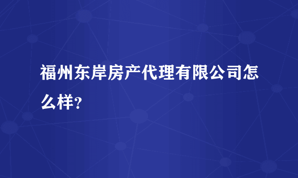 福州东岸房产代理有限公司怎么样？