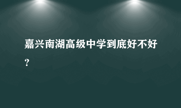 嘉兴南湖高级中学到底好不好？