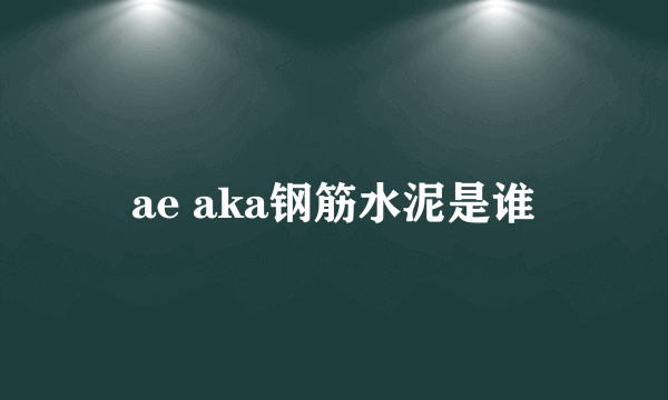 ae aka钢筋水泥是谁