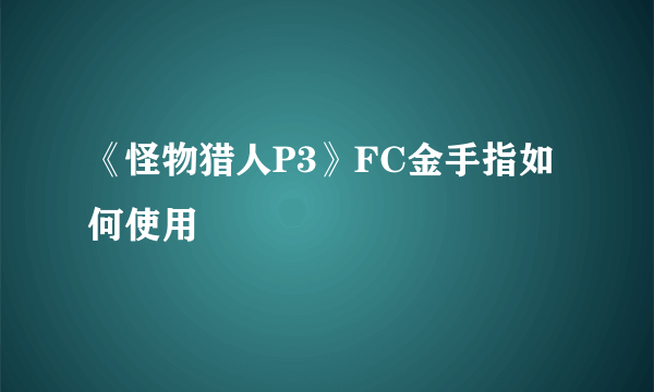 《怪物猎人P3》FC金手指如何使用