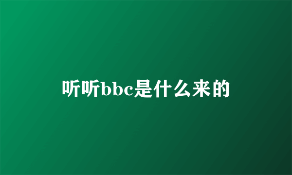 听听bbc是什么来的