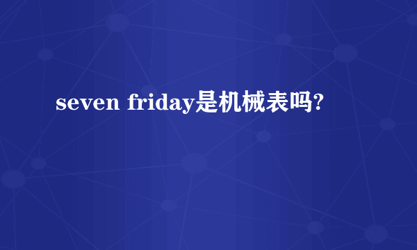 seven friday是机械表吗?