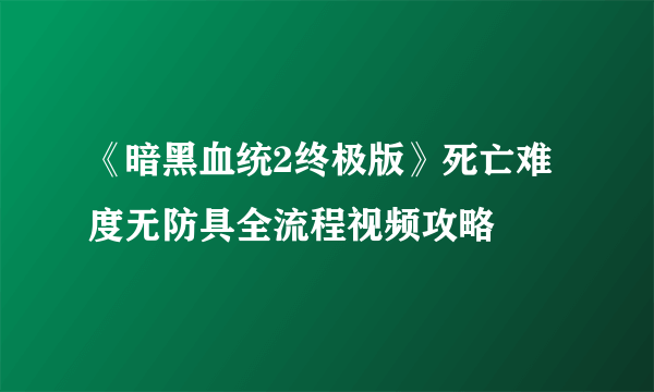 《暗黑血统2终极版》死亡难度无防具全流程视频攻略