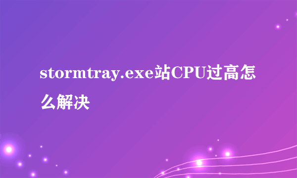 stormtray.exe站CPU过高怎么解决