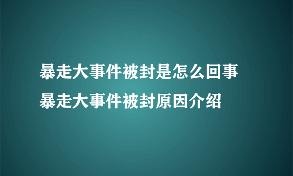 暴走大事件被封是怎么回事 暴走大事件被封原因介绍