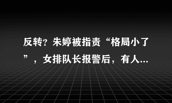 反转？朱婷被指责“格局小了”，女排队长报警后，有人坐不住了